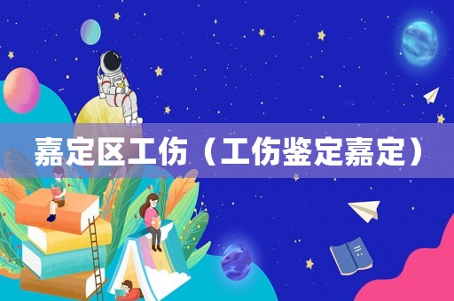 嘉定區(qū)工傷（工傷鑒定嘉定）