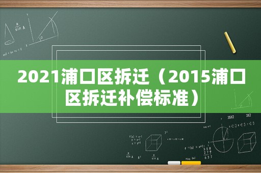 2021浦口區(qū)拆遷（2015浦口區(qū)拆遷補償標準）