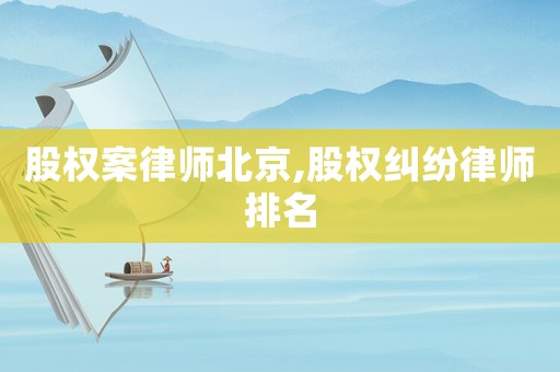 股權案律師北京,股權糾紛律師排名