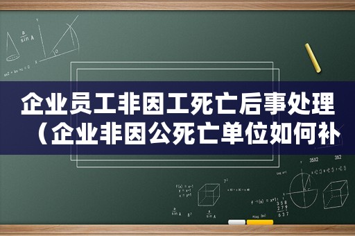 企業(yè)員工非因工死亡后事處理（企業(yè)非因公死亡單位如何補償標準）