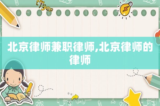 北京律師兼職律師,北京律師的律師