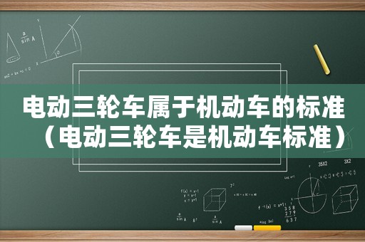 電動三輪車屬于機動車的標準（電動三輪車是機動車標準）
