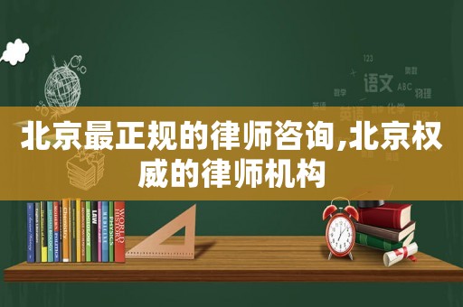 北京最正規(guī)的律師咨詢,北京權(quán)威的律師機構(gòu)