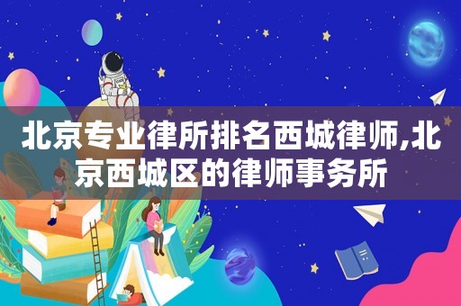 北京專業(yè)律所排名西城律師,北京西城區(qū)的律師事務(wù)所
