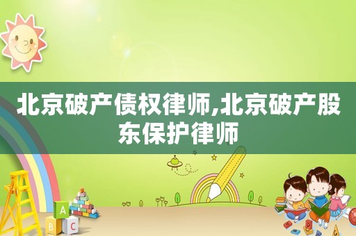 北京破產(chǎn)債權(quán)律師,北京破產(chǎn)股東保護(hù)律師