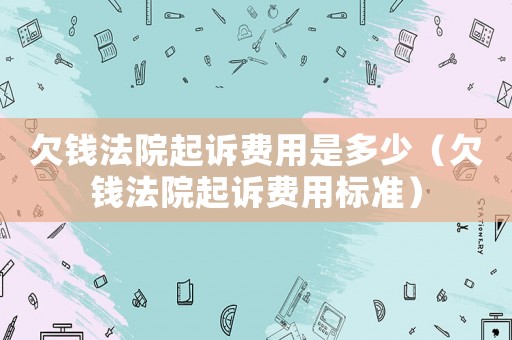 欠錢法院起訴費用是多少（欠錢法院起訴費用標(biāo)準(zhǔn)）