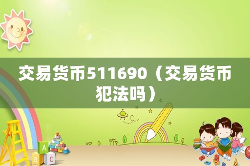 交易貨幣511690（交易貨幣犯法嗎）