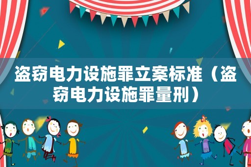 盜竊電力設(shè)施罪立案標(biāo)準(zhǔn)（盜竊電力設(shè)施罪量刑）