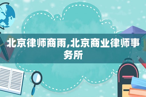 北京律師商雨,北京商業(yè)律師事務(wù)所