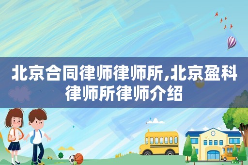 北京合同律師律師所,北京盈科律師所律師介紹