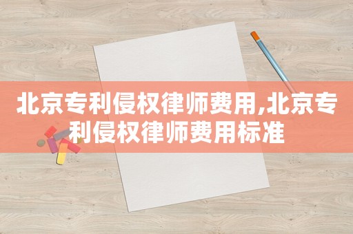 北京專利侵權(quán)律師費用,北京專利侵權(quán)律師費用標(biāo)準(zhǔn)