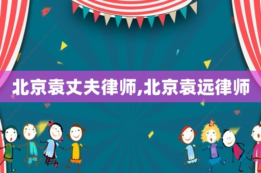 北京袁丈夫律師,北京袁遠(yuǎn)律師