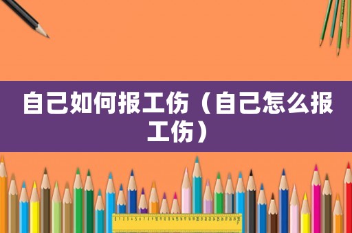 自己如何報工傷（自己怎么報工傷）
