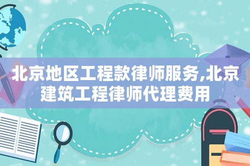 北京地區(qū)工程款律師服務(wù),北京建筑工程律師代理費用
