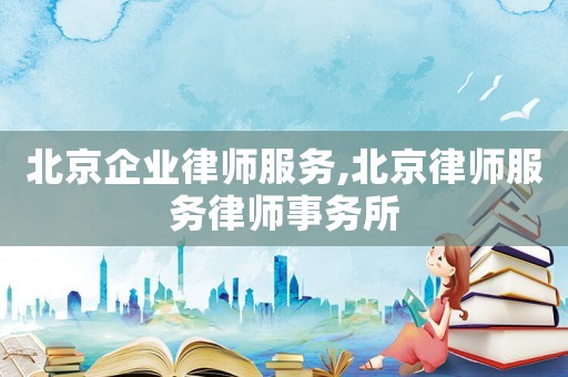 北京企業(yè)律師服務(wù),北京律師服務(wù)律師事務(wù)所