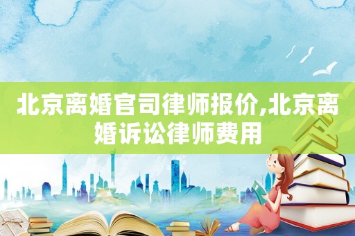 北京離婚官司律師報價,北京離婚訴訟律師費(fèi)用