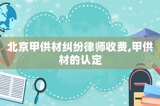 北京甲供材糾紛律師收費,甲供材的認(rèn)定