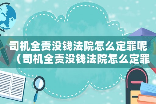 司機(jī)全責(zé)沒錢法院怎么定罪呢（司機(jī)全責(zé)沒錢法院怎么定罪）