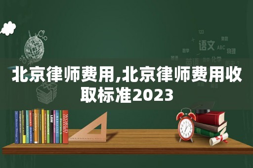 北京律師費用,北京律師費用收取標準2023
