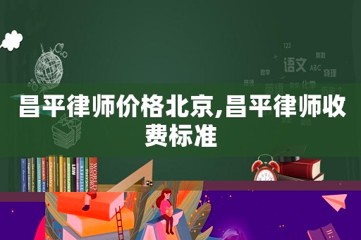 昌平律師價(jià)格北京,昌平律師收費(fèi)標(biāo)準(zhǔn)