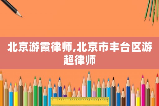 北京游霞律師,北京市豐臺(tái)區(qū)游超律師