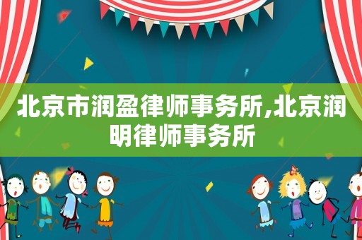 北京市潤盈律師事務(wù)所,北京潤明律師事務(wù)所