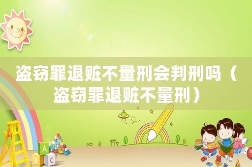盜竊罪退贓不量刑會(huì)判刑嗎（盜竊罪退贓不量刑）