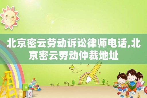北京密云勞動(dòng)訴訟律師電話,北京密云勞動(dòng)仲裁地址