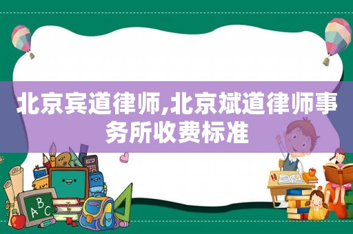北京賓道律師,北京斌道律師事務(wù)所收費標準