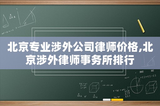 北京專業(yè)涉外公司律師價格,北京涉外律師事務所排行