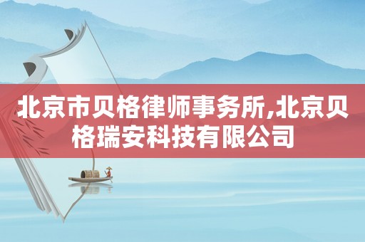 北京市貝格律師事務(wù)所,北京貝格瑞安科技有限公司