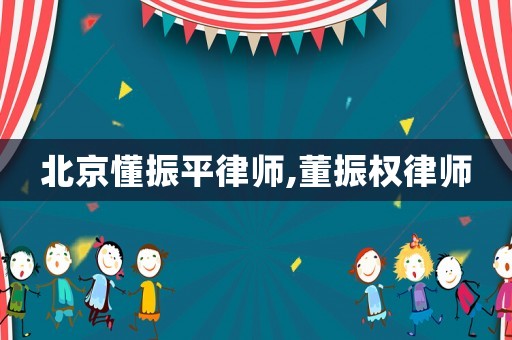 北京懂振平律師,董振權(quán)律師