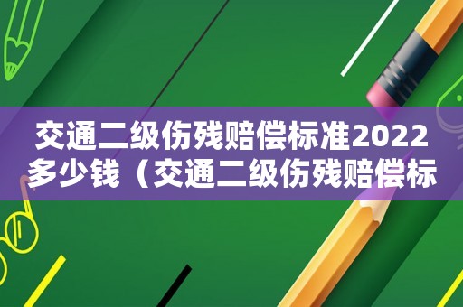 交通二級傷殘賠償標(biāo)準(zhǔn)2022多少錢（交通二級傷殘賠償標(biāo)準(zhǔn)）