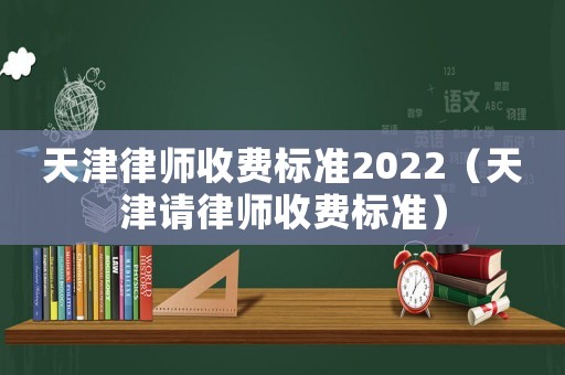天津律師收費(fèi)標(biāo)準(zhǔn)2022（天津請(qǐng)律師收費(fèi)標(biāo)準(zhǔn)）
