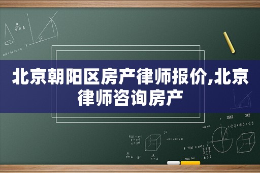 北京朝陽區(qū)房產(chǎn)律師報(bào)價(jià),北京律師咨詢房產(chǎn)