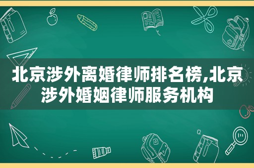 北京涉外離婚律師排名榜,北京涉外婚姻律師服務機構