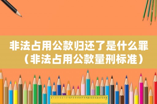 非法占用公款歸還了是什么罪（非法占用公款量刑標(biāo)準(zhǔn)）