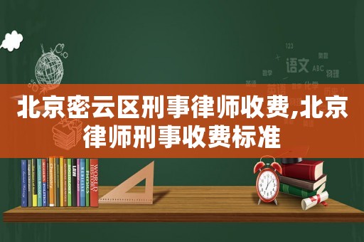 北京密云區(qū)刑事律師收費,北京律師刑事收費標(biāo)準(zhǔn)
