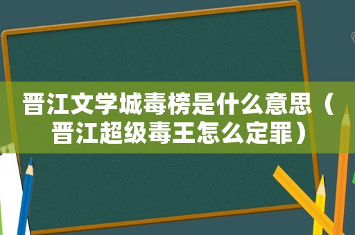 晉江文學城毒榜是什么意思（晉江超級毒王怎么定罪）