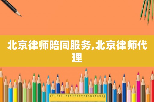 北京律師陪同服務(wù),北京律師代理