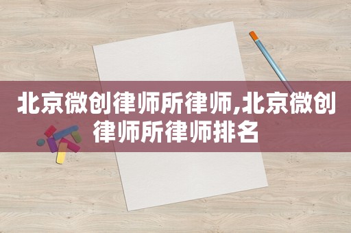 北京微創(chuàng)律師所律師,北京微創(chuàng)律師所律師排名