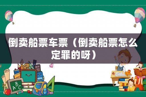 倒賣船票車票（倒賣船票怎么定罪的呀）