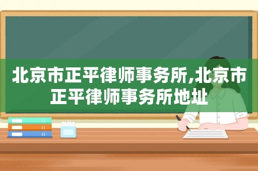 北京市正平律師事務(wù)所,北京市正平律師事務(wù)所地址