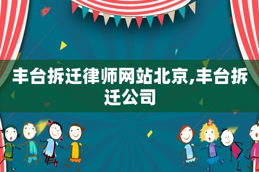 豐臺拆遷律師網(wǎng)站北京,豐臺拆遷公司