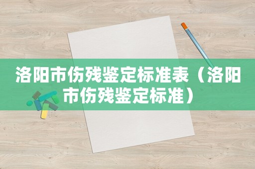 洛陽市傷殘鑒定標準表（洛陽市傷殘鑒定標準）