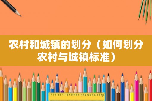 農(nóng)村和城鎮(zhèn)的劃分（如何劃分農(nóng)村與城鎮(zhèn)標(biāo)準(zhǔn)）
