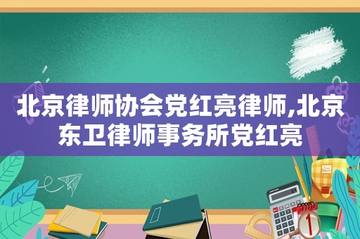 北京律師協(xié)會(huì)黨紅亮律師,北京東衛(wèi)律師事務(wù)所黨紅亮