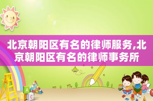 北京朝陽區(qū)有名的律師服務(wù),北京朝陽區(qū)有名的律師事務(wù)所