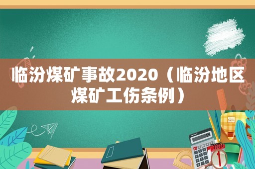 臨汾煤礦事故2020（臨汾地區(qū)煤礦工傷條例）