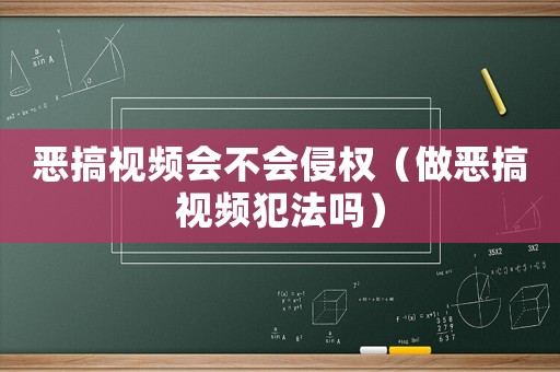 惡搞視頻會(huì)不會(huì)侵權(quán)（做惡搞視頻犯法嗎）